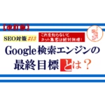 SEO対策 ＃13【改訂版】Google検索エンジンの最終目標とは？